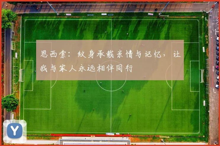 恩西索：纹身承载亲情与记忆，让我与家人永远相伴同行