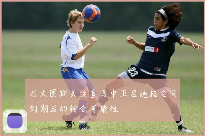 尤文图斯关注皇马中卫吕迪格合同到期后的转会可能性