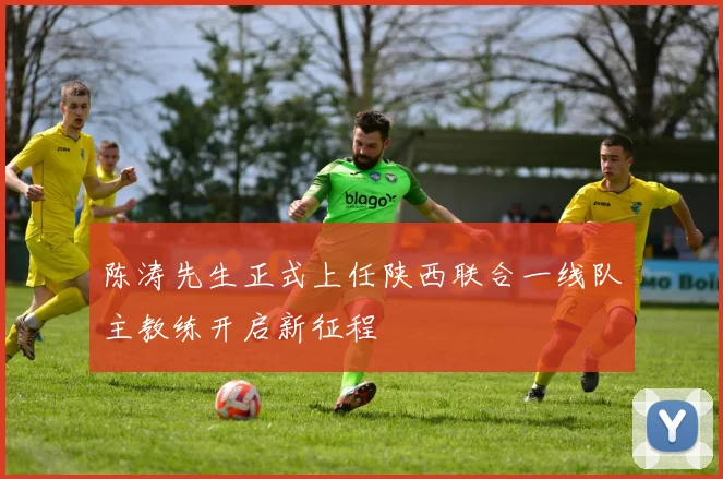 陈涛先生正式上任陕西联合一线队主教练开启新征程