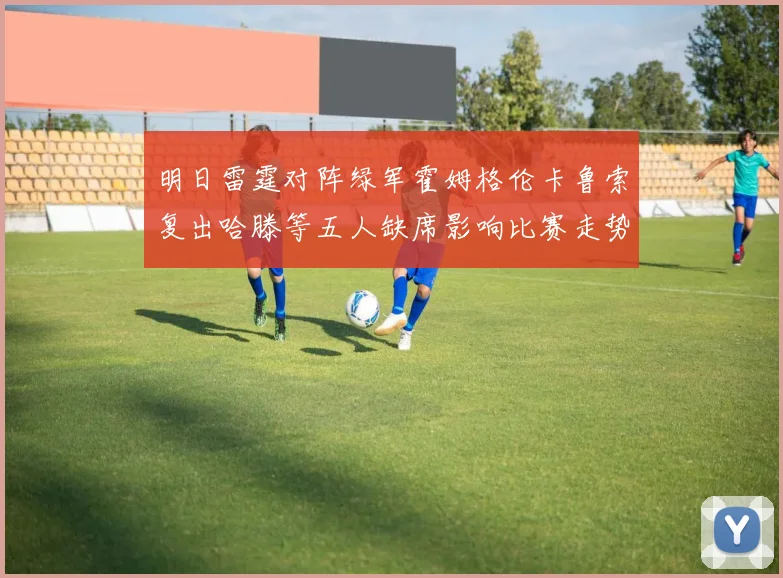 明日雷霆对阵绿军霍姆格伦卡鲁索复出哈滕等五人缺席影响比赛走势
