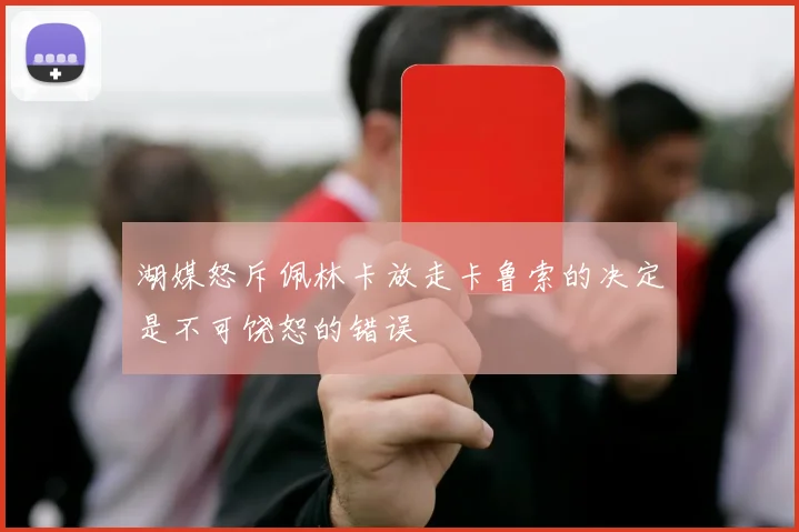 湖媒怒斥佩林卡放走卡鲁索的决定是不可饶恕的错误