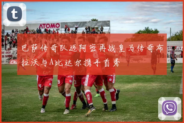 巴萨传奇队迈阿密再战皇马传奇布拉沃与A比达尔携手首秀