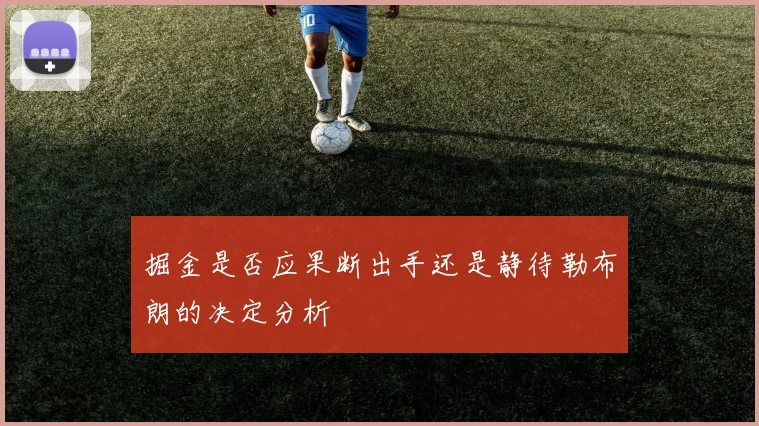 掘金是否应果断出手还是静待勒布朗的决定分析