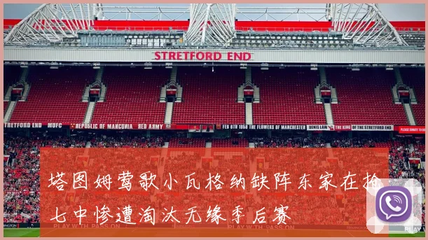 塔图姆莺歌小瓦格纳缺阵东家在抢七中惨遭淘汰无缘季后赛