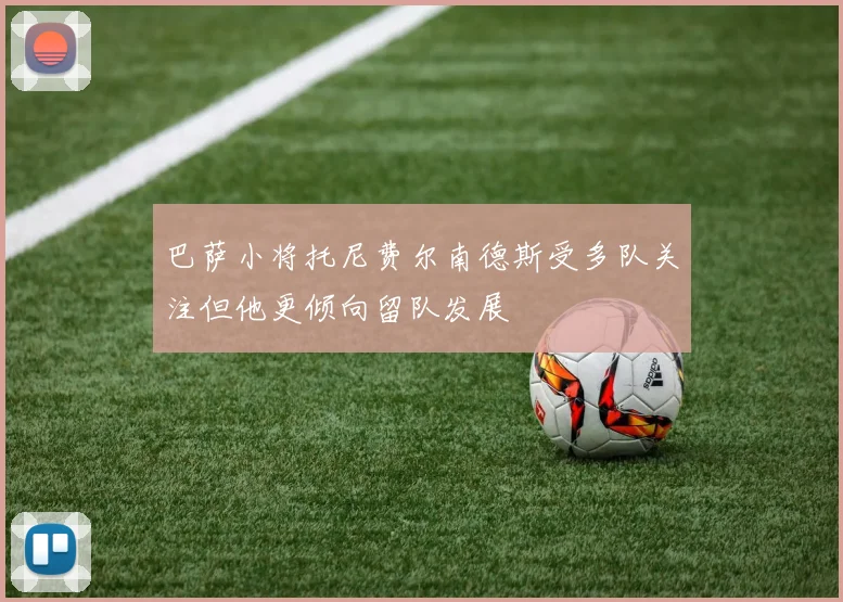 巴萨小将托尼费尔南德斯受多队关注但他更倾向留队发展