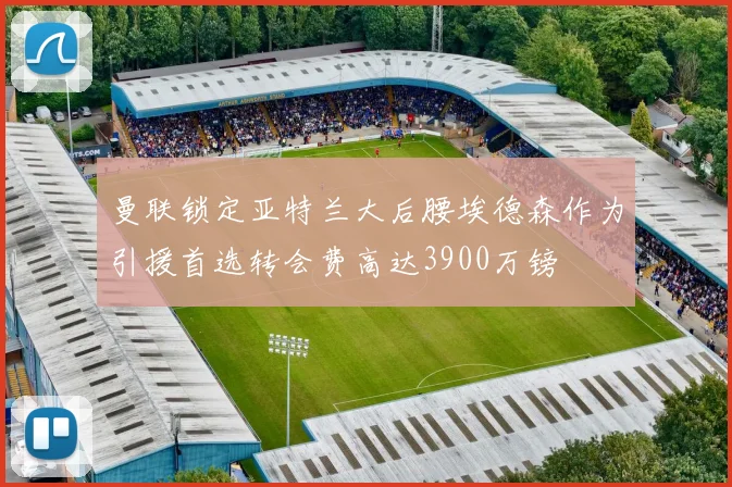 曼联锁定亚特兰大后腰埃德森作为引援首选转会费高达3900万镑