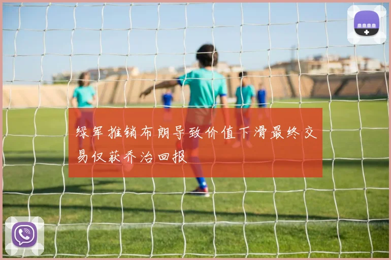 绿军推销布朗导致价值下滑最终交易仅获乔治回报